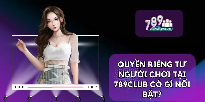 Quyền riêng tư người chơi tại 789CLUB có gì nổi bật?