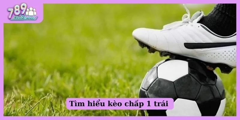 Kèo chấp 1 trái là gì?